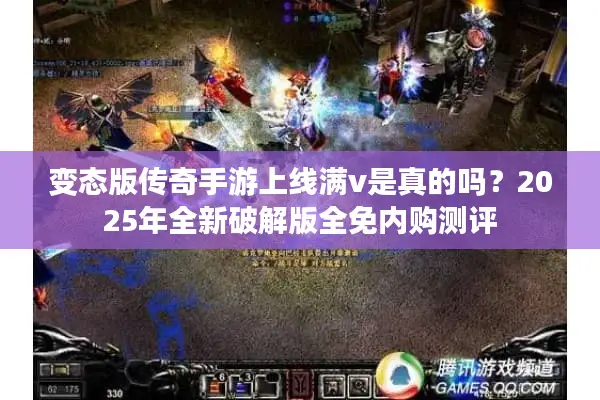 变态版传奇手游上线满v是真的吗？2025年全新破解版全免内购测评