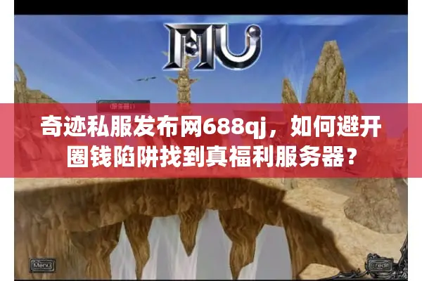 奇迹私服发布网688qj，如何避开圈钱陷阱找到真福利服务器？