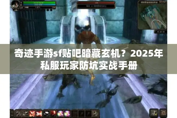 奇迹手游sf贴吧暗藏玄机？2025年私服玩家防坑实战手册