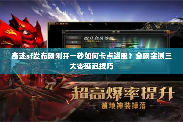 奇迹sf发布网刚开一秒如何卡点进服？全网实测三大零延迟技巧