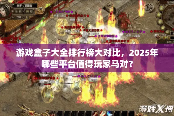 游戏盒子大全排行榜大对比，2025年哪些平台值得玩家马对？