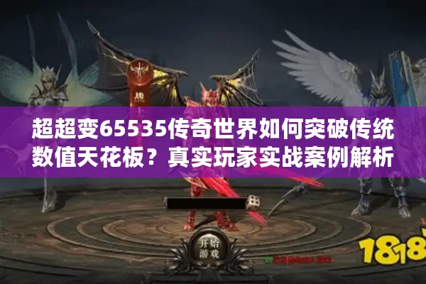 超超变65535传奇世界如何突破传统数值天花板？真实玩家实战案例解析