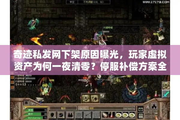 奇迹私发网下架原因曝光，玩家虚拟资产为何一夜清零？停服补偿方案全解析