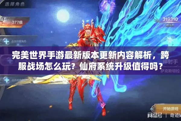 完美世界手游最新版本更新内容解析，跨服战场怎么玩？仙府系统升级值得吗？