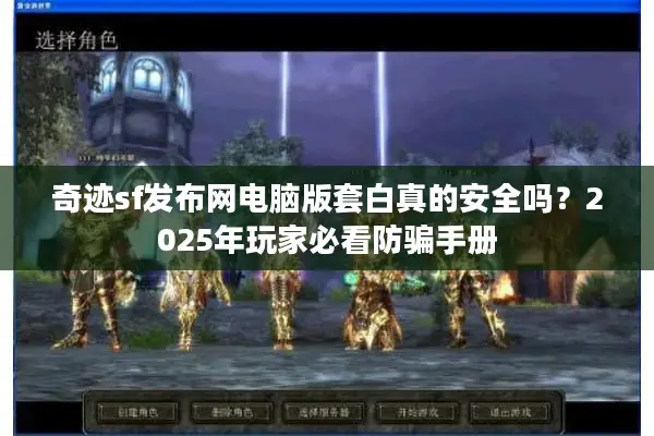 奇迹sf发布网电脑版套白真的安全吗？2025年玩家必看防骗手册