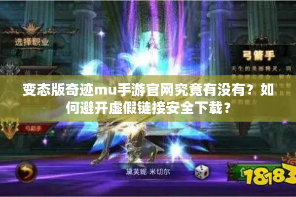 变态版奇迹mu手游官网究竟有没有？如何避开虚假链接安全下载？