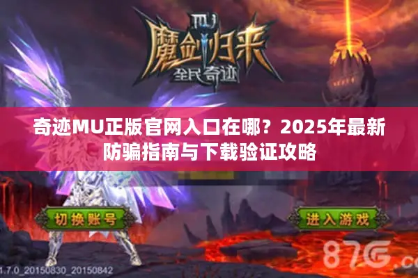 奇迹MU正版官网入口在哪？2025年最新防骗指南与下载验证攻略