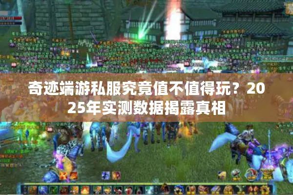 奇迹端游私服究竟值不值得玩？2025年实测数据揭露真相