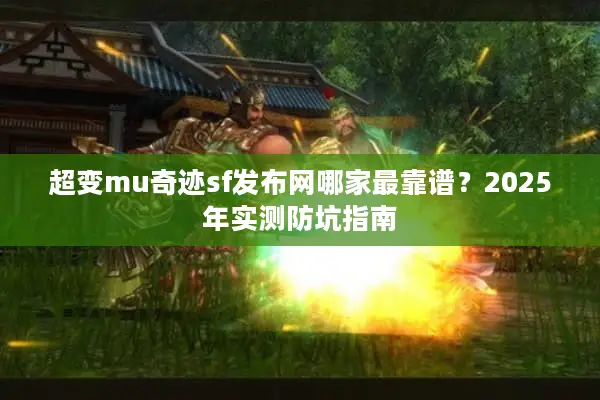 超变mu奇迹sf发布网哪家最靠谱?2025年实测防坑指南 超变mu奇迹sf发布网哪家最靠谱?2025年实测防坑指南