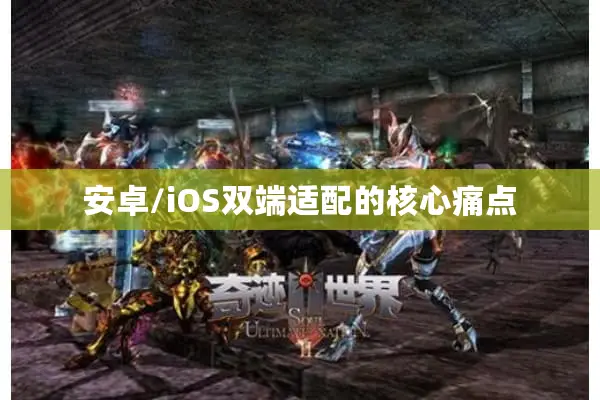 安卓/iOS双端适配的核心痛点 安卓/iOS双端适配的核心痛点