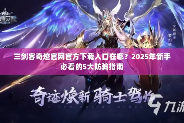 三剑客奇迹官网官方下载入口在哪？2025年新手必看的5大防骗指南