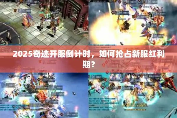 2025奇迹开服倒计时，如何抢占新服红利期？