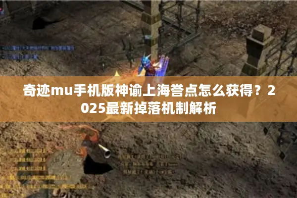 奇迹mu手机版神谕上海誉点怎么获得?2025最新掉落机制解析 奇迹mu手机版神谕上海誉点怎么获得?2025最新掉落机制解析