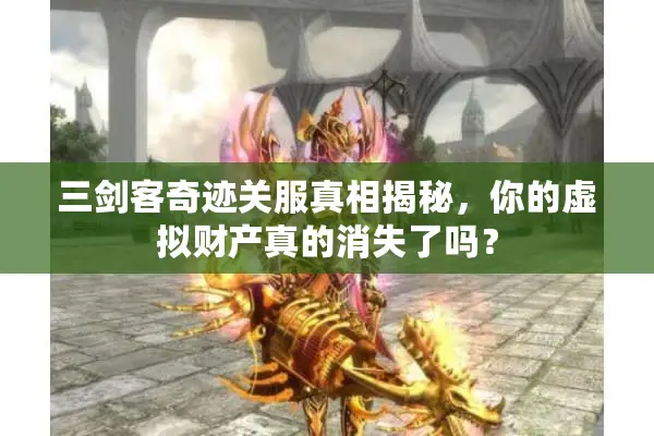 三剑客奇迹关服真相揭秘，你的虚拟财产真的消失了吗？