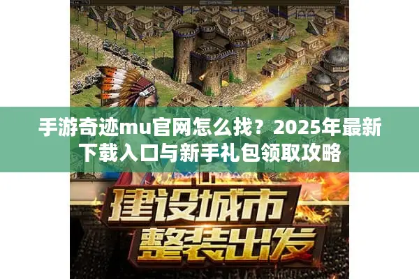 手游奇迹mu官网怎么找？2025年最新下载入口与新手礼包领取攻略