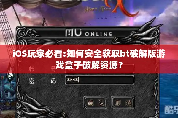 iOS玩家必看:如何安全获取bt破解版游戏盒子破解资源？