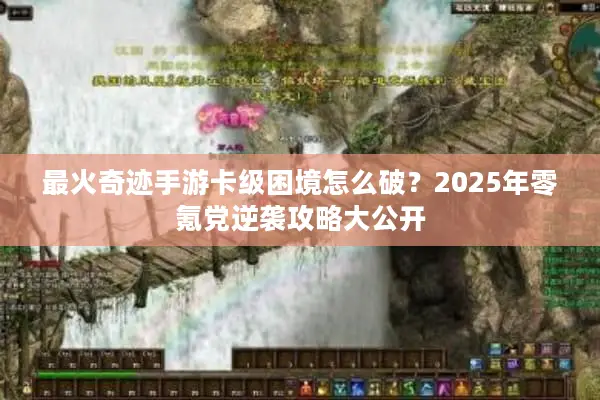 最火奇迹手游卡级困境怎么破？2025年零氪党逆袭攻略大公开