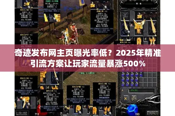 奇迹发布网主页曝光率低?2025年精准引流方案让玩家流量暴涨500% 奇迹发布网主页曝光率低?2025年精准引流方案让玩家流量暴涨500%