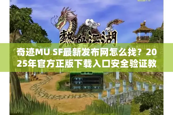 奇迹MU SF最新发布网怎么找？2025年官方正版下载入口安全验证教程