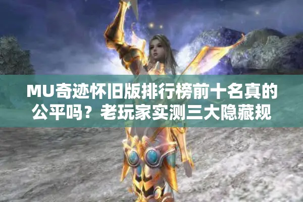 MU奇迹怀旧版排行榜前十名真的公平吗？老玩家实测三大隐藏规则