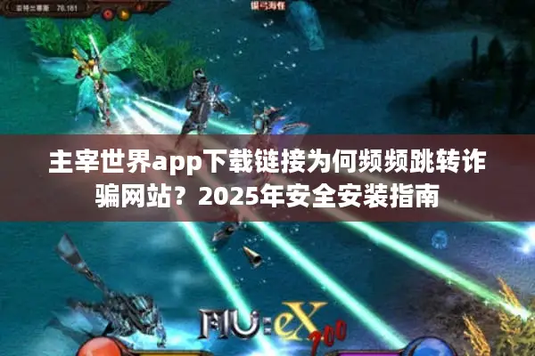 主宰世界app下载链接为何频频跳转诈骗网站？2025年安全安装指南