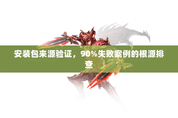 安装包来源验证，90%失败案例的根源排查