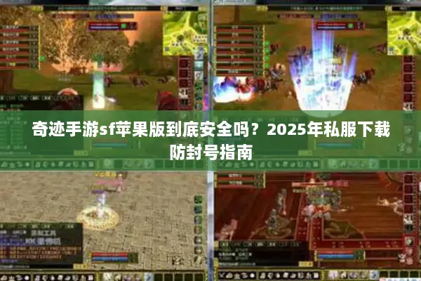 奇迹手游sf苹果版到底安全吗？2025年私服下载防封号指南