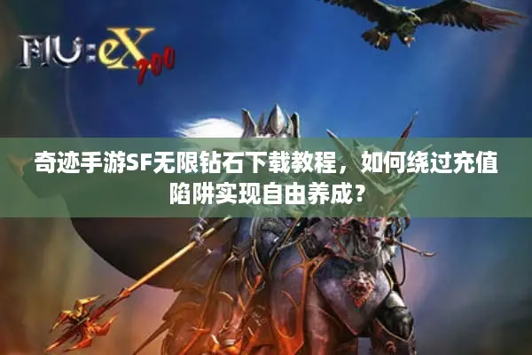 奇迹手游SF无限钻石下载教程，如何绕过充值陷阱实现自由养成？