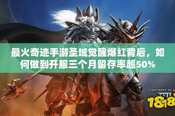 最火奇迹手游圣域觉醒爆红背后，如何做到开服三个月留存率超50%