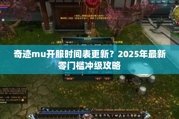 奇迹mu开服时间表更新？2025年最新零门槛冲级攻略