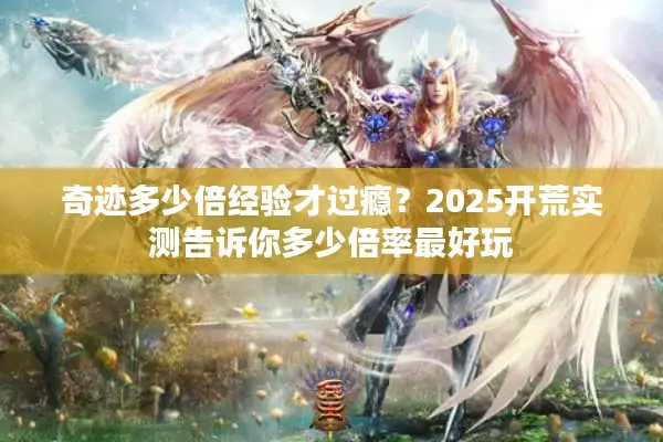 奇迹多少倍经验才过瘾？2025开荒实测告诉你多少倍率最好玩