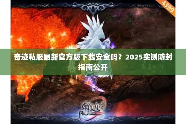奇迹私服最新官方版下载安全吗？2025实测防封指南公开
