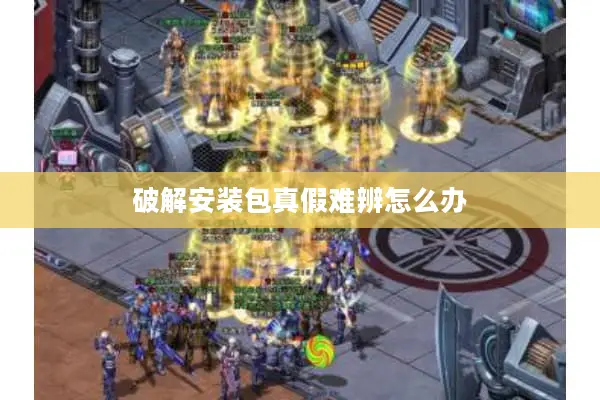 破解安装包真假难辨怎么办