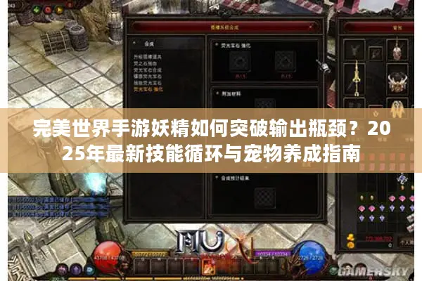 完美世界手游妖精如何突破输出瓶颈？2025年最新技能循环与宠物养成指南