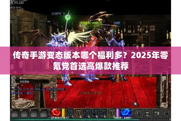 传奇手游变态版本哪个福利多？2025年零氪党首选高爆款推荐