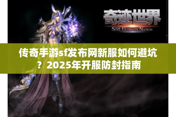 传奇手游sf发布网新服如何避坑？2025年开服防封指南