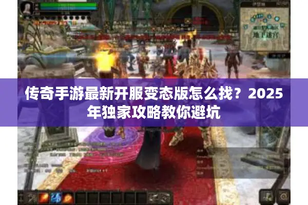 传奇手游最新开服变态版怎么找？2025年独家攻略教你避坑
