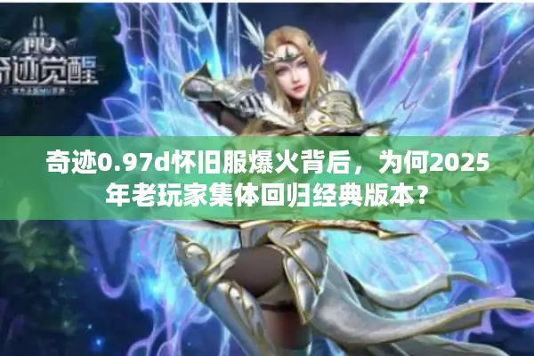 奇迹0.97d怀旧服爆火背后，为何2025年老玩家集体回归经典版本？