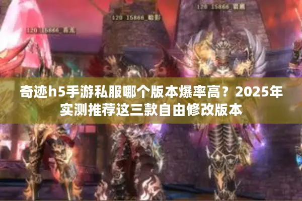 奇迹h5手游私服哪个版本爆率高？2025年实测推荐这三款自由修改版本