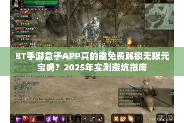 BT手游盒子APP真的能免费解锁无限元宝吗？2025年实测避坑指南