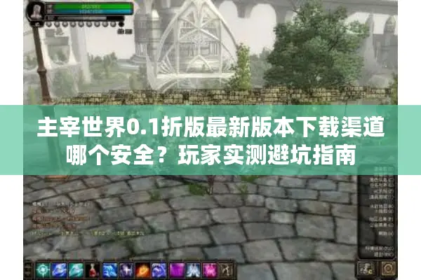 主宰世界0.1折版最新版本下载渠道哪个安全？玩家实测避坑指南
