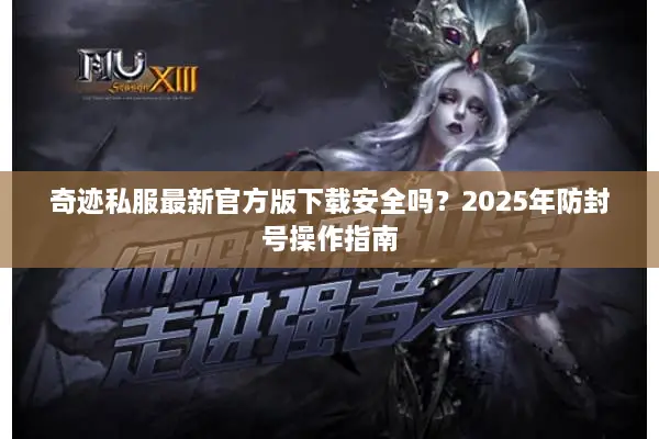 奇迹私服最新官方版下载安全吗?2025年防封号操作指南 奇迹私服最新官方版下载安全吗?2025年防封号操作指南