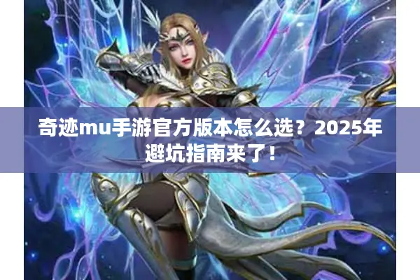奇迹mu手游官方版本怎么选？2025年避坑指南来了！