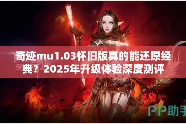 奇迹mu1.03怀旧版真的能还原经典？2025年升级体验深度测评
