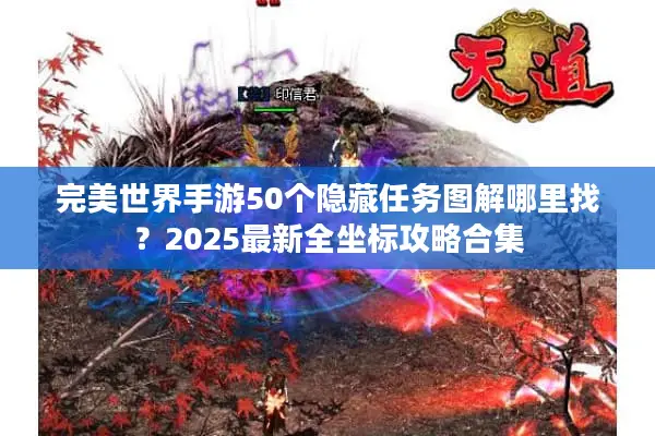 完美世界手游50个隐藏任务图解哪里找？2025最新全坐标攻略合集