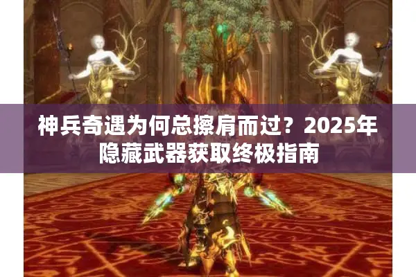 神兵奇遇为何总擦肩而过？2025年隐藏武器获取终极指南