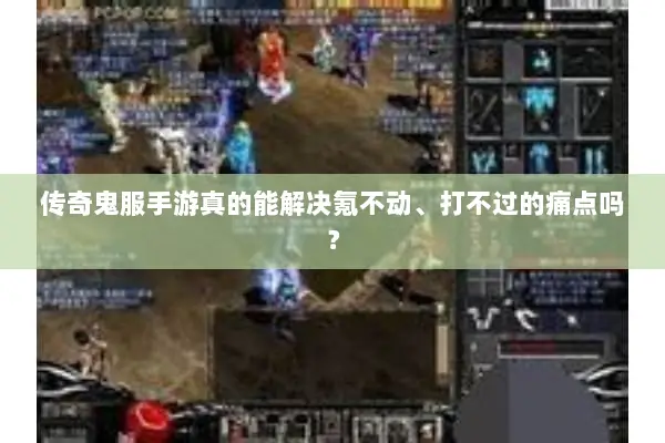 传奇鬼服手游真的能解决氪不动、打不过的痛点吗？