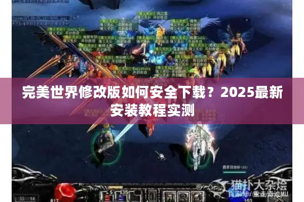 完美世界修改版如何安全下载？2025最新安装教程实测