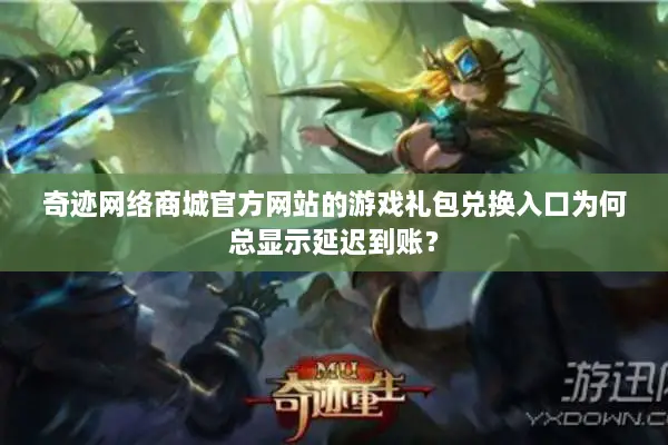 奇迹网络商城官方网站的游戏礼包兑换入口为何总显示延迟到账？