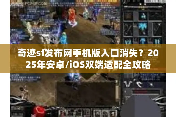 奇迹sf发布网手机版入口消失?2025年安卓/iOS双端适配全攻略 奇迹sf发布网手机版入口消失?2025年安卓/iOS双端适配全攻略